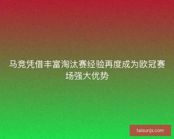 马竞凭借丰富淘汰赛经验再度成为欧冠赛场强大优势