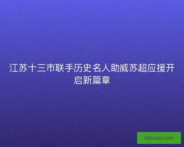 江苏十三市联手历史名人助威苏超应援开启新篇章