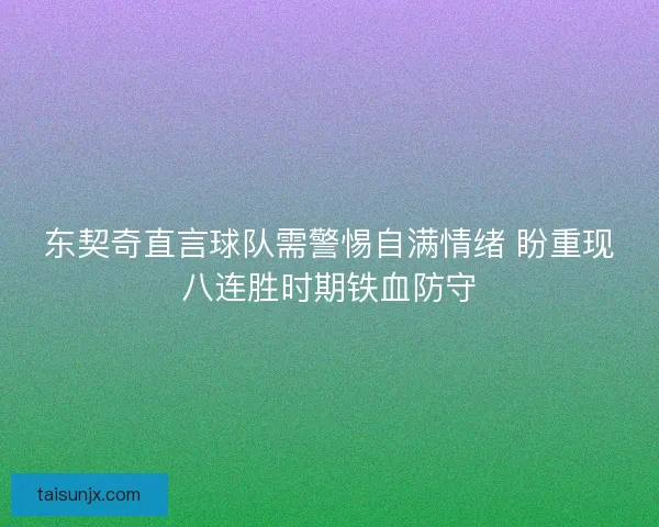 东契奇直言球队需警惕自满情绪 盼重现八连胜时期铁血防守