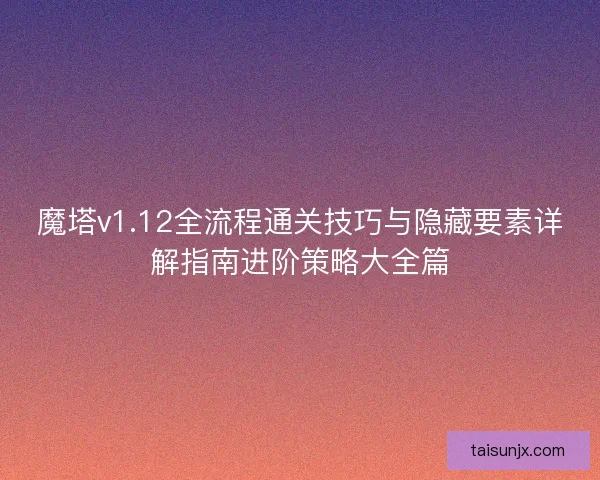 魔塔v1.12全流程通关技巧与隐藏要素详解指南进阶策略大全篇